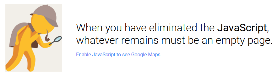 Image: A Sherlock Holmes cartoon character holding a magnifing glass, with the caption 'When you have eliminated the JavaScript, whatever remains must be an empty page. Please enable JavaScript to see Google Maps.'